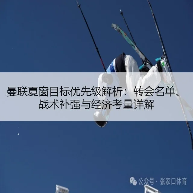 曼联夏窗目标优先级解析：转会名单、战术补强与经济考量详解