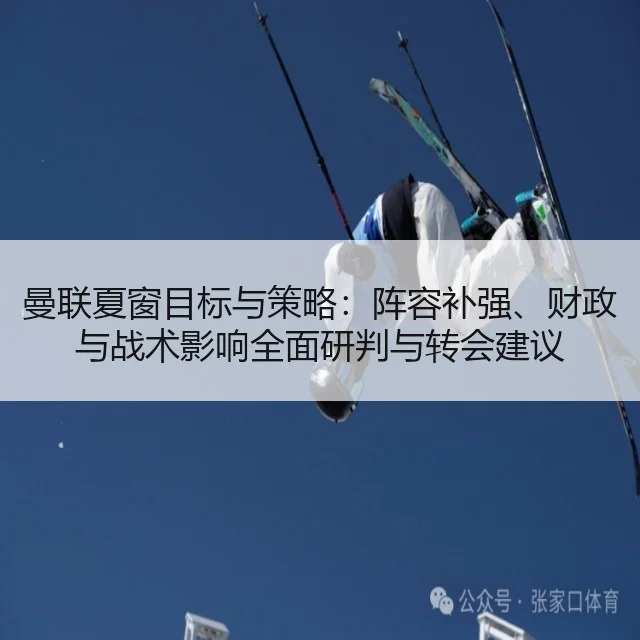 曼联夏窗目标与策略：阵容补强、财政与战术影响全面研判与转会建议